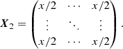 $$ \begin{aligned}&\boldsymbol{X}_2 = \begin{pmatrix} x/2&\cdots&x/2 \\ \vdots&\ddots&\vdots \\ x/2&\cdots&x/2 \end{pmatrix}. \end{aligned} $$