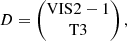 $$ \begin{aligned}&D = \begin{pmatrix} \mathrm{VIS2}-1 \\ \mathrm{T3} \end{pmatrix}, \end{aligned} $$