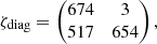 $$ \begin{aligned}&\zeta _{\rm diag} = \begin{pmatrix} 674&3 \\ 517&654 \end{pmatrix}, \end{aligned} $$