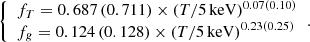$$ \begin{aligned} {\left\{ \begin{array}{ll} f_T = 0.687 \, (0.711) \times (T/5\, \mathrm{keV})^{0.07 (0.10)} \\ f_g = 0.124 \, (0.128) \times (T/5\, \mathrm{keV})^{0.23 (0.25)} \end{array}\right.}. \end{aligned} $$
