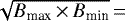 $\sqrt{B_{\textrm{max}}\,{\times}\, B_{\textrm{min}}}\,{=}\,$
