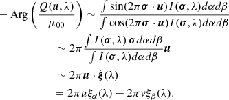 $$ \begin{aligned}&-\mathrm{Arg}\left( \frac{Q(\boldsymbol{u},\lambda )}{\mu _{00}}\right)\sim \frac{\int \sin (2\pi \boldsymbol{\sigma }\cdot \boldsymbol{u}) I(\boldsymbol{\sigma },\lambda ) d\alpha d\beta }{\int \cos (2\pi \boldsymbol{\sigma }\cdot \boldsymbol{u}) I(\boldsymbol{\sigma },\lambda ) d\alpha d\beta } \nonumber \\&\qquad \qquad \ \, \qquad \sim 2\pi \frac{\int I(\boldsymbol{\sigma },\lambda )\, \boldsymbol{\sigma } d\alpha d\beta }{\int I(\boldsymbol{\sigma },\lambda ) d\alpha d\beta } \boldsymbol{u}\\&\qquad \qquad \ \, \qquad \sim 2\pi \boldsymbol{u}\cdot \boldsymbol{\xi }(\lambda ) \nonumber \\&\qquad \qquad \ \qquad =2\pi u \xi _{\alpha }(\lambda )+2\pi v \xi _{\beta }(\lambda ).\nonumber \end{aligned} $$