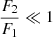 $ \frac{F_2}{F_1}\ll 1 $