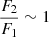 $ \frac{F_2}{F_1}\sim1 $