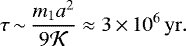 \begin{equation*} \tau\,{\sim}\,\frac{m_1 a^2}{9 \cal K} \approx 3\,{\times}\,10^6 \, \mathrm{yr}.\end{equation*}