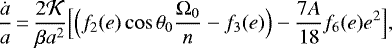 \begin{equation*} \frac{\dot a}{a}\,{=}\,\frac{2 {\cal K}}{\beta a^2} \Big[ \Big(f_2(e) \cos \theta_0 \frac{{\Omega}_0}{n} - f_3(e) \Big) - \frac{7 A}{18} f_6(e) e^2 \Big],\end{equation*}