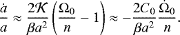 \begin{equation*} \frac{\dot a}{a} \approx \frac{2 {\cal K}}{\beta a^2} \left(\frac{{\Omega}_0}{n} - 1 \right) \approx - \frac{2 C_0}{\beta a^2} \frac{\dot {\Omega}_0}{n} .\end{equation*}