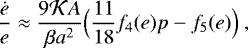 \begin{equation*} \frac{\dot e}{e} \approx \frac{9 {\cal K} A}{\beta a^2} \Big(\frac{11}{18} f_4(e) p - f_5(e) \Big) \,\end{equation*}