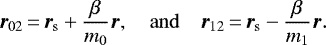 \begin{equation*} {\bm{r}}_{02}\,{=}\,{\bm{r}}_{\mathrm{s}} &#x002B; \frac{\beta_{}}{m_0} {\bm{r}}_{} , \quad \mathrm{and} \quad {\bm{r}}_{12}\,{=}\,{\bm{r}}_{\mathrm{s}} - \frac{\beta_{}}{m_1} {\bm{r}}_{} .\end{equation*}
