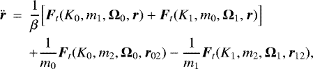 \begin{eqnarray*} {\bm{\ddot{r}}}_{} &\,{=}\,& \frac{1}{\beta_{}} \Big[ {\bm{F}}_t (K_0, m_1, {\bm{\Omega}}_0, {\bm{r}}_{}) &#x002B; {\bm{F}}_t (K_1,m_0, {\bm{\Omega}}_1, {\bm{r}}_{}) \Big] \nonumber \\ && &#x002B; \frac{1}{m_0} {\bm{F}}_t (K_0, m_2, {\bm{\Omega}}_0, {\bm{r}}_{02}) - \frac{1}{m_1} {\bm{F}}_t (K_1, m_2, {\bm{\Omega}}_1, {\bm{r}}_{12}) ,\end{eqnarray*}