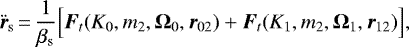 \begin{equation*} {\bm{\ddot{r}}}_{\mathrm{s}}\,{=}\,\frac{1}{\beta_{\mathrm{s}}} \Big[ {\bm{F}}_t (K_0, m_2, {\bm{\Omega}}_0, {\bm{r}}_{02}) &#x002B; {\bm{F}}_t (K_1, m_2, {\bm{\Omega}}_1, {\bm{r}}_{12}) \Big] ,\end{equation*}