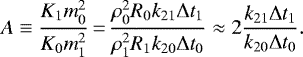 \begin{equation*} A \equiv \frac{K_1 m_0^2}{K_0 m_1^2}\,{=}\,\frac{\rho_0^2 R_0 k_{21} \Delta t_1}{\rho_1^2 R_1 k_{20} \Delta t_0} \approx 2 \frac{k_{21} \Delta t_1}{k_{20} \Delta t_0} .\end{equation*}