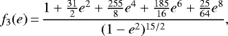 \begin{equation*} f_3(e)\,{=}\,\frac{1 &#x002B; \frac{31}{2} e^2 &#x002B; \frac{255}{8} e^4 &#x002B; \frac{185}{16} e^6 &#x002B; \frac{25}{64}e^8}{(1-e^2)^{15/2}}, \end{equation*}