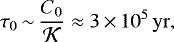 \begin{equation*} \tau_0\,{\sim}\,\frac{C_0}{\cal K} \approx 3\,{\times}\,10^5 \, \mathrm{yr}, \end{equation*}