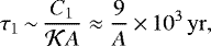 \begin{equation*} \tau_1\,{\sim}\,\frac{C_1}{{\cal K} A} \approx \frac{9}{A}\,{\times}\,10^3 \, \mathrm{yr}, \end{equation*}