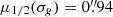 $ \mu_{1/2}(\sigma_g)=0{{\overset{\prime\prime}{.}}}94 $