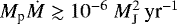 ${M_{\textrm{p}}}{\dot{M}} \gtrsim 10^{-6}~M_{\textrm{J}}^2\,\textrm{yr}^{-1}$