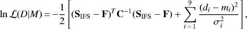 \begin{equation*}\ln \mathcal{L} (D|M)\,{=}\,{-}\frac{1}{2}\left[(\mathbf{S}_{\mathrm{IFS}}-\mathbf{F})^{T} \mathbf{C}^{-1} (\mathbf{S}_{\mathrm{IFS}}-\mathbf{F}) &#x002B; \sum_{i\,{=}\,1}^{9} \frac{(d_i - m_i)^2}{\sigma_i^2}\right], \end{equation*}