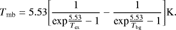 \begin{equation*}T_{\textrm{mb}} = 5.53 \Bigg[\frac{1}{\textrm{exp}\frac{5.53}{T_{\textrm{ex}}}-1} - \frac{1}{\textrm{exp}\frac{5.53}{T_{\textrm{bg}}}-1} \Bigg] \rm K. \end{equation*}