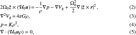 \begin{align}&2 \Omega_0 \hat{\vec z} \times (\mathcal{U}_0 {\vec u }) \,{=}\,{-}\frac{1}{\rho} {\bm{\nabla}} p - {\bm{\nabla}} V_{\textrm{g}} &#x002B; \frac{\Omega_0^2}{2} {\bm{\nabla}} \left| \hat{\vec z} \times {\vec r} \right|^2,\\ &{\bm{\nabla}}^2 V_{\textrm{g}} \,{=}\, 4\pi G \rho,\\ & p \,{=}\, K \rho^2,\\ &{\bm{\nabla}} \cdot \left( \mathcal{U}_0 {\vec u} \rho \right) =0,\end{align}