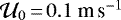 $\mathcal{U}_0\,{=}\,0.1~\mbox{m}\,\mbox{s}^{-1}$