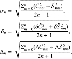 \begin{eqnarray*} \sigma_{n}&=&\sqrt{\frac{\Sigma_{m\,{=}\,0}^n{(\tilde{C}_{nm}^2&#x002B;\tilde{S}_{nm}^2)}}{2n&#x002B;1}}, \nonumber\\ \delta_{n}&=&\sqrt{\frac{\Sigma_{m\,{=}\,0}^n{(\delta\tilde{C}_{nm}^2&#x002B;\delta\tilde{S}_{nm}^2)}}{2n&#x002B;1}}, \nonumber\\ \Delta_{n}&=&\sqrt{\frac{\Sigma_{m\,{=}\,0}^n{(\Delta\tilde{C}_{nm}^2&#x002B;\Delta\tilde{S}_{nm}^2)}}{2n&#x002B;1}}. \nonumber \end{eqnarray*}