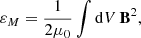 $$ \begin{aligned} \varepsilon _M = \frac{1}{2\mu _0}\int \mathrm{d}V\,\mathbf B ^2 ,\end{aligned} $$