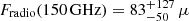 $ F_{\mathrm{radio}}(\mathrm{150\,GHz}) = 83 ^{+127}_{-50} \,\mu $