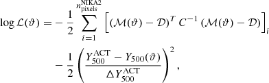 $$ \begin{aligned} {\log }\,\mathcal{L} (\vartheta ) =&-\frac{1}{2}\sum _{i=1}^{n_{\rm pixels}^\mathrm{NIKA2}} \left[\left(\mathcal{M} (\vartheta ) - \mathcal{D} \right)^T C^{-1} \left(\mathcal{M} (\vartheta ) - \mathcal{D} \right)\right]_i\nonumber \\& - \frac{1}{2} \left(\frac{Y_{500}^\mathrm{ACT} - Y_{500}(\vartheta )}{\Delta Y_{500}^\mathrm{ACT}}\right)^2, \end{aligned} $$