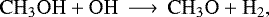 \begin{equation*}\mathrm{ CH_3OH &#x002B; OH \,\longrightarrow\, CH_3O &#x002B; H_2} ,\end{equation*}