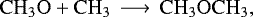 \begin{equation*}\mathrm{ CH_3O &#x002B; CH_3 \,\longrightarrow\, CH_3OCH_3} ,\end{equation*}