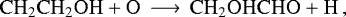 \begin{equation*}\mathrm{CH_2CH_2OH &#x002B; O \,\longrightarrow\, CH_2OHCHO &#x002B; H}\,, \end{equation*}