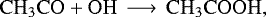 \begin{equation*}\mathrm{CH_3CO &#x002B; OH\, \longrightarrow\, CH_3COOH} ,\end{equation*}