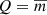 $ Q=\overline{m} $