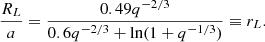 $$ \begin{aligned} \frac{R_L}{a} = \frac{0.49 q^{-2/3}}{0.6 q^{-2/3} + \ln (1 + q^{-1/3})} \equiv r_L. \end{aligned} $$