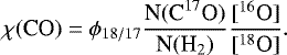 \begin{equation*} \chi(\textrm{CO}) =\phi_{18/17} \frac{{\textrm{N}(\textrm{C}^{17}\textrm{O})}}{{\textrm{N}(\textrm{H}_2)}} \frac{{[^{16}\textrm{O}]}}{{[^{18}\textrm{O}]}}. \end{equation*}