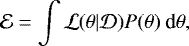 \begin{equation*} \mathcal{E} = \int \mathcal{L}({\boldmath{\theta}}|\mathcal{D})P({\boldmath{\theta}})\:\textrm{d}{\boldmath{\theta}}, \end{equation*}