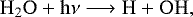 \begin{equation*} \mathrm{H_2O &#x002B; h\nu \longrightarrow H &#x002B; OH},\end{equation*}