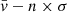 $ \bar{\mathit{v}} - n \times \sigma $