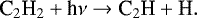 \begin{equation*}{\textrm{C}_{2}\textrm{H}_{2}} &#x002B; \textrm{h}\nu \rightarrow {\textrm{C}_{2} \textrm{H}} &#x002B; \textrm{H}. \end{equation*}