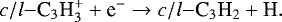 \begin{equation*}c/l{-\textrm{C}_{3}\textrm{H}_{3}^{&#x002B;}} &#x002B; \textrm{e}^{-} \rightarrow c/l{-\textrm{C}_{3}\textrm{H}_{2}} &#x002B; \textrm{H}. \end{equation*}