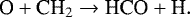 \begin{equation*}\noindent {\textrm{O}} &#x002B; {\textrm{CH}_{2}} \rightarrow {\textrm{HCO}} &#x002B; \textrm{H}. \end{equation*}