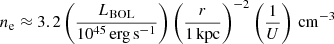 $$ \begin{aligned} n_{\rm e} \approx 3.2 \left(\frac{L_{\rm BOL}}{10^{45}\,\mathrm{erg\,s^{-1}}} \right) \left( \frac{r}{\mathrm{1\,kpc}} \right)^{-2} \left( \frac{1}{U} \right)\,\mathrm{cm^{-3}} \end{aligned} $$