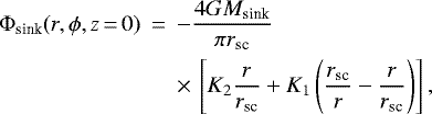 \begin{eqnarray*} \Phi_{\textrm{sink}}(r,\phi,z\,{=}\,0) &\,{=}\,& - {4 G M_{\textrm{sink}} \over \pi r_{\textrm{sc}}} \\ \nonumber &&{\times}\, \left[ K_2 {r \over r_{\textrm{sc}}} &#x002B; K_1 \left({r_{\textrm{sc}} \over r} - {r \over r_{\textrm{sc}}} \right) \right], \end{eqnarray*}