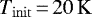 $T_{\mathrm{init}}\,{=}\,20\,\mathrm{K}$