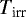 $T_{\textrm{irr}}$