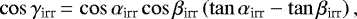 \begin{equation*} \cos\gamma_{\textrm{irr}}\,{=}\,\cos\alpha_{\textrm{irr}} \cos\beta_{\textrm{irr}} \left(\tan\alpha_{\textrm{irr}} - \tan\beta_{\textrm{irr}} \right), \end{equation*}
