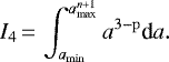 \begin{equation*} I_4\,{=}\, \int_{a_{\mathrm{min}}}^{a_{\textrm{max}}^{n&#x002B;1}} a^{3-\mathrm{p}}\textrm{d}a. \end{equation*}