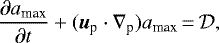 \begin{equation*} {\partial a_{\textrm{max}} \over \partial t} &#x002B; ({\bm u}_{\textrm{p}} \cdot \nabla_{\textrm{p}}) a_{\textrm{max}}\,{=}\,\mathcal{D},\end{equation*}