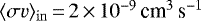 $\langle\sigma v\rangle_{\rm{in}}\,{=}\,2\,{\times}\,10^{-9}\,\mbox{cm}^3\,\mbox{s}^{-1}$